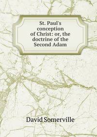 St. Paul's conception of Christ: or, the doctrine of the Second Adam