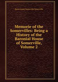 Memorie of the Somervilles: Being a History of the Baronial House of Somerville, Volume 2