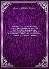 Taschenbuch Zur Verbreitung Geographischer Kenntnisse: Eine Ubersicht Des Neuesten Und Wissenswurdigsten Im Gebiete Der Gesammten Lander- Und Volkerkunde, Volume 19 (German Edition)