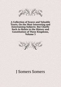 A Collection of Scarce and Valuable Tracts, On the Most Interesting and Entertaining Subjects: But Chiefly Such As Relate to the History and Constitution of These Kingdoms, Volume 3