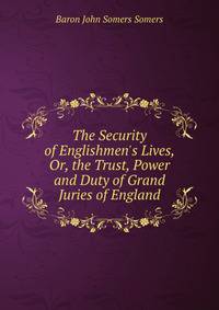 The Security of Englishmen's Lives, Or, the Trust, Power and Duty of Grand Juries of England