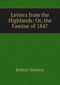 Letters from the Highlands: Or, the Famine of 1847