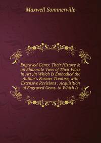 Engraved Gems: Their History &amp; an Elaborate View of Their Place in Art ,in Which Is Embodied the Author's Former Treatise, with Extensive Revisions . Acquisition of Engraved Gems. to Which Is