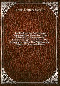 Taschenbuch Zur Verbreitung Geographischer Kenntnisse: Eine Ubersicht Des Neuesten Und Wissenswurdigsten Im Gebiete Der Gesammten Lander- Und Volkerkunde, Volume 23 (German Edition)