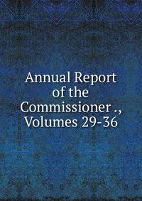 Annual Report of the Commissioner ., Volumes 29-36