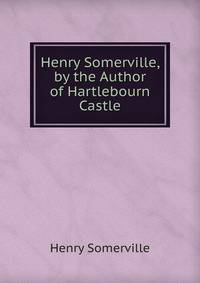 Henry Somerville, by the Author of Hartlebourn Castle