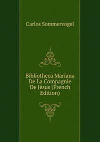 Bibliotheca Mariana De La Compagnie De Jesus (French Edition)