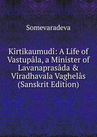 K?rtikaumud?: A Life of Vastup?la, a Minister of Lavanapras?da &amp; V?radhavala Vaghel?s (Sanskrit Edition)