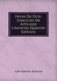 Horas De Ocio: Coleccion De Articulos Literarios (Spanish Edition)