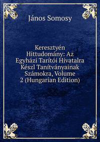 Keresztyen Hittudomany: Az Egyhazi Taritoi Hivatalra Keszl Tanitvanyainak Szamokra, Volume 2 (Hungarian Edition)