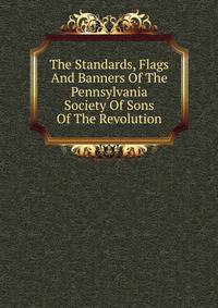 The Standards, Flags And Banners Of The Pennsylvania Society Of Sons Of The Revolution