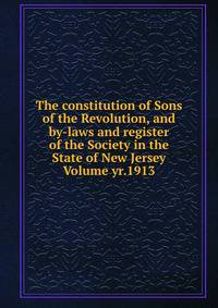 The constitution of Sons of the Revolution, and by-laws and register of the Society in the State of New Jersey Volume yr.1913
