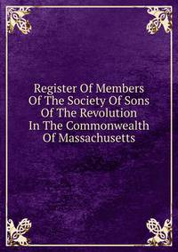 Register Of Members Of The Society Of Sons Of The Revolution In The Commonwealth Of Massachusetts