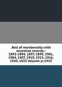 .Roll of membership with ancestral records.: 1893-1894, 1897, 1899, 1901, 1904, 1907, 1910, 1913, 1916, 1920, 1923 Volume yr.1919