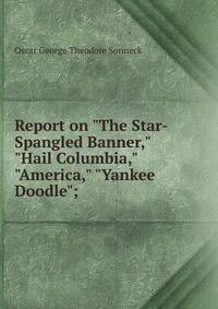 Report on "The Star-Spangled Banner," "Hail Columbia," "America," "Yankee Doodle";