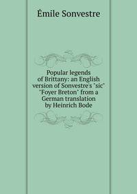 Popular legends of Brittany: an English version of Sonvestre's "sic" "Foyer Breton" from a German translation by Heinrich Bode