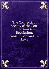 The Connecticut Society of the Sons of the American Revolution: constitution and by-Laws