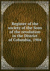 Register of the society of the Sons of the revolution in the District of Columbia, 1904