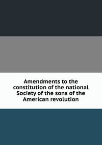 Amendments to the constitution of the national Society of the sons of the American revolution
