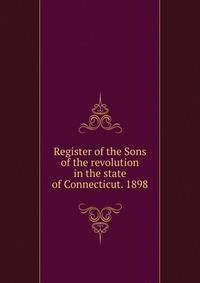 Register of the Sons of the revolution in the state of Connecticut. 1898