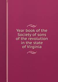Year book of the Society of sons of the revolution in the state of Virginia