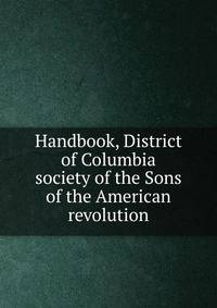 Handbook, District of Columbia society of the Sons of the American revolution