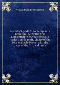 A reader's guide to contemporary literature, being the first supplement to the Best books; a reader's guide to the choice of the best available books . with the dates of the first and last e