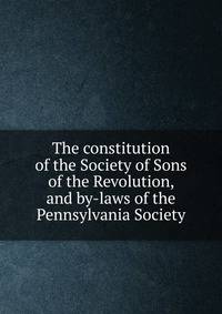The constitution of the Society of Sons of the Revolution, and by-laws of the Pennsylvania Society