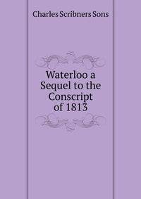 Waterloo a Sequel to the Conscript of 1813