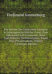 Die Heroen Der Deutschen Literatur in Lebensgeschichtlicher Form: Zum Gebrauche Auf Gymnasien, Real- Und Hoheren Tochterschulen, Sowie Zum Privatstudium, Volume 2 (German Edition)