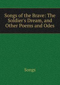 Songs of the Brave: The Soldier's Dream, and Other Poems and Odes