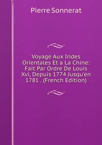 Voyage Aux Indes Orientales Et a La Chine: Fait Par Ordre De Louis Xvi, Depuis 1774 Jusqu'en 1781 . (French Edition)