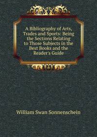 A Bibliography of Arts, Trades and Sports: Being the Sections Relating to Those Subjects in the Best Books and the Reader's Guide