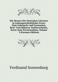 Die Heroen Der Deutschen Literatur in Lebensgeschichtlicher Form: Zum Gebrauche Auf Gymnasien, Real- Und Hoheren Tochterschulen, Sowie Zum Privatstudium, Volume 3 (German Edition)