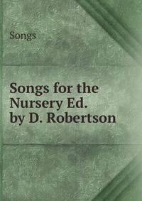 Songs for the Nursery Ed. by D. Robertson.