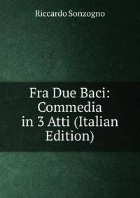 Fra Due Baci: Commedia in 3 Atti (Italian Edition)