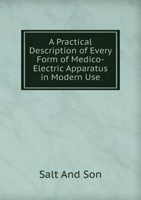 A Practical Description of Every Form of Medico-Electric Apparatus in Modern Use