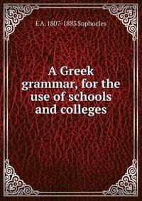 A Greek grammar, for the use of schools and colleges