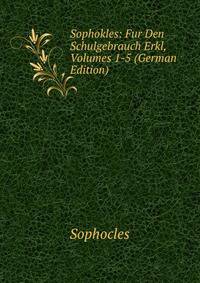 Sophokles: Fur Den Schulgebrauch Erkl, Volumes 1-5 (German Edition)