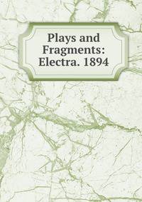 Plays and Fragments: Electra. 1894