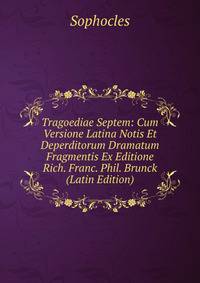 Tragoediae Septem: Cum Versione Latina Notis Et Deperditorum Dramatum Fragmentis Ex Editione Rich. Franc. Phil. Brunck (Latin Edition)