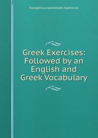Greek Exercises: Followed by an English and Greek Vocabulary