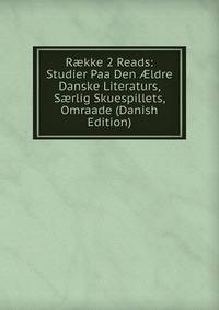 R?kke 2 Reads: Studier Paa Den ?ldre Danske Literaturs, S?rlig Skuespillets, Omraade (Danish Edition)