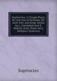 Sophocles, in Single Plays, for the Use of Schools. Ed. with Intr. and Engl. Notes by L. Campbell and E. Abbott. (Clar. Press Ser.). Oedipus Tyrannus
