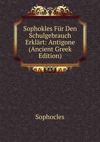 Sophokles Fur Den Schulgebrauch Erklart: Antigone (Ancient Greek Edition)