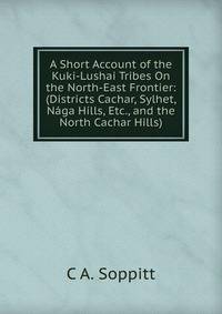 A Short Account of the Kuki-Lushai Tribes On the North-East Frontier: (Districts Cachar, Sylhet, Naga Hills, Etc., and the North Cachar Hills)