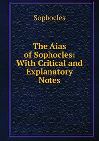 The Aias of Sophocles: With Critical and Explanatory Notes
