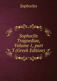 Sophoclis Tragoediae, Volume 1, part 3 (Greek Edition)