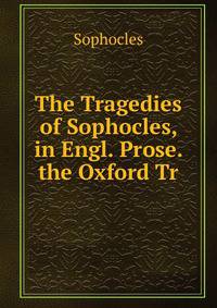 The Tragedies of Sophocles, in Engl. Prose. the Oxford Tr