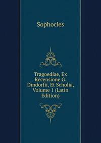 Tragoediae, Ex Recensione G. Dindorfii, Et Scholia, Volume 1 (Latin Edition)